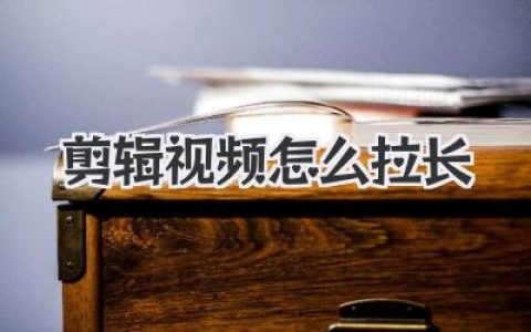 剪辑视频怎么拉长