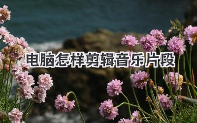 电脑怎样剪辑音乐片段