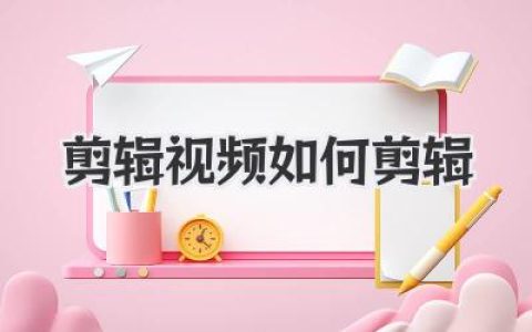 剪辑视频如何剪辑