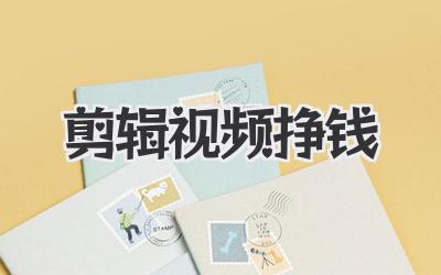 剪辑视频挣钱