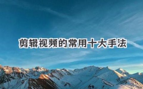剪辑视频的常用十大手法