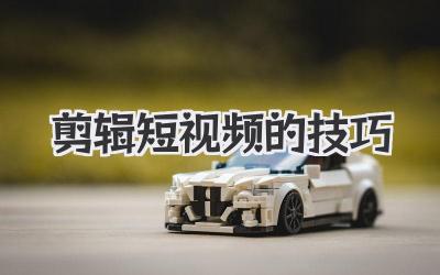 剪辑短视频的技巧