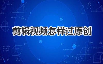 剪辑视频怎样过原创