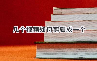 几个视频如何剪辑成一个