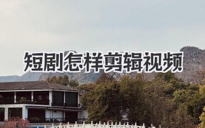 短剧怎样剪辑视频