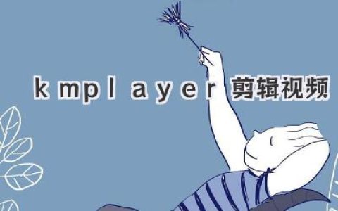 Kmplayer剪辑视频？别慌！这篇教程包你学会，剪出你的专属大片！