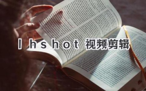 轻松上手！Lhshot视频剪辑，小白也能变大神！