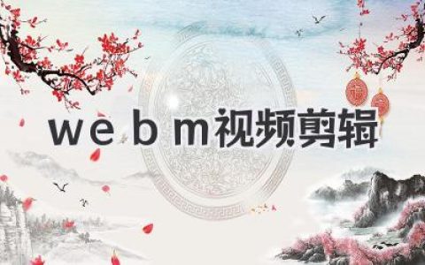 告别“WebM剪辑难”！手把手教你玩转WebM视频剪辑，小白也能变大神！