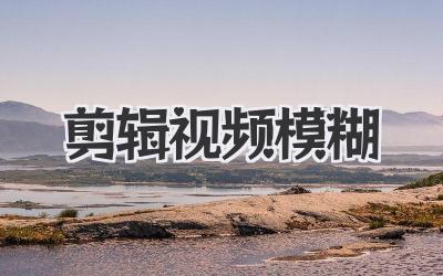 剪辑视频模糊
