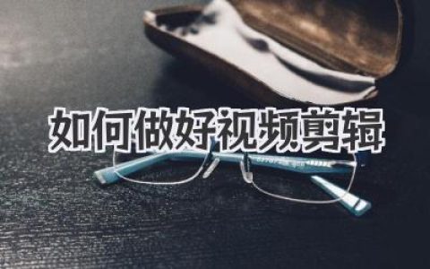 如何做好视频剪辑