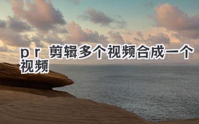 pr剪辑多个视频合成一个视频