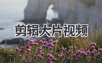 剪辑大片视频