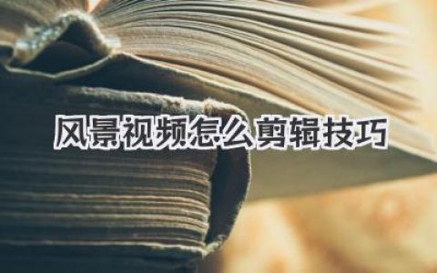 风景视频怎么剪辑技巧