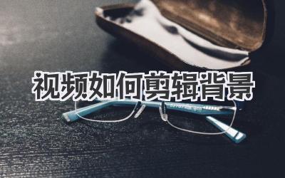 视频如何剪辑背景