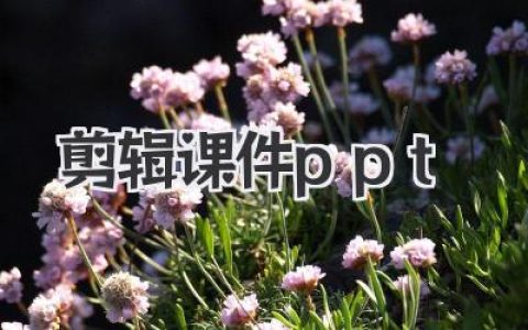 告别剪辑小白！手把手教你打造爆款视频的《剪辑课件PPT》宝典