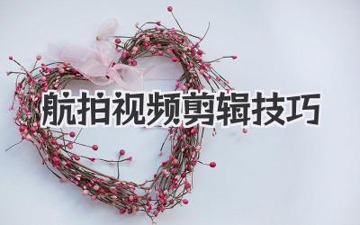 航拍视频剪辑技巧