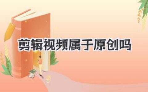 剪辑视频属于原创吗