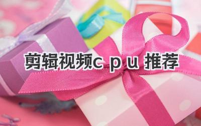 剪辑视频cpu推荐