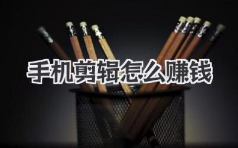 手机剪辑怎么赚钱