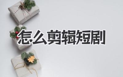 怎么剪辑短剧
