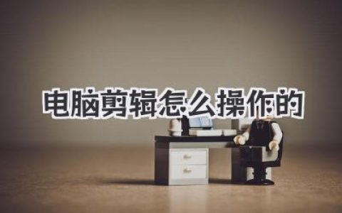 电脑剪辑怎么操作的