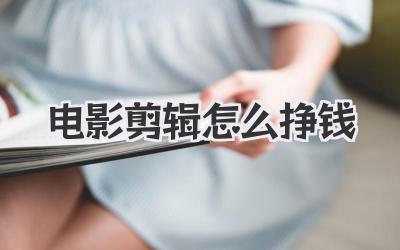 电影剪辑怎么挣钱