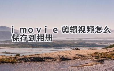 imovie剪辑视频怎么保存到相册