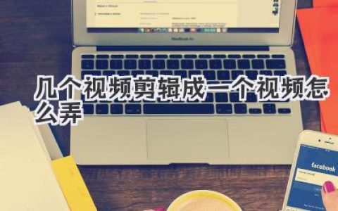 几个视频剪辑成一个视频怎么弄