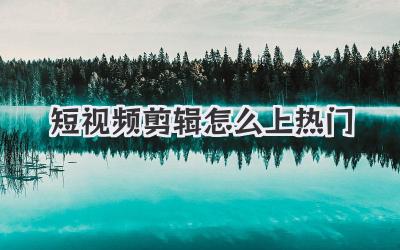 短视频剪辑怎么上热门