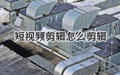 短视频剪辑怎么剪辑