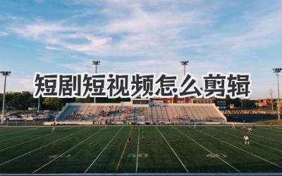 短剧短视频怎么剪辑