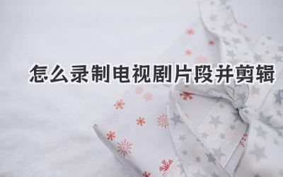 怎么录制电视剧片段并剪辑