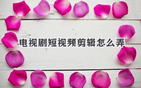 电视剧短视频剪辑怎么弄