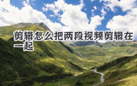 剪辑怎么把两段视频剪辑在一起