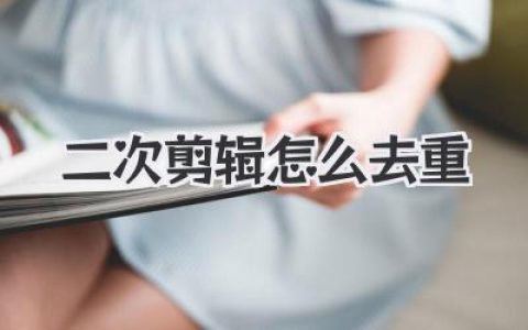 二次剪辑怎么去重