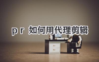 pr如何用代理剪辑