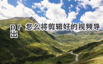 pr怎么将剪辑好的视频导出