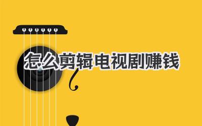 怎么剪辑电视剧赚钱