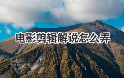 电影剪辑解说怎么弄