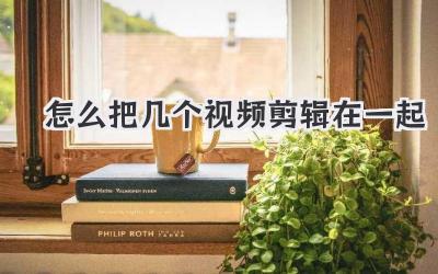 怎么把几个视频剪辑在一起