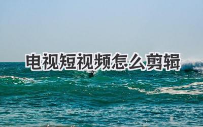 电视短视频怎么剪辑