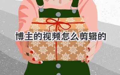 博主的视频怎么剪辑的