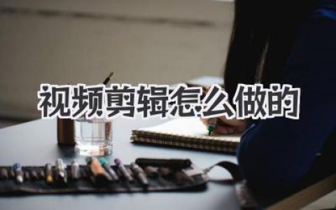 视频剪辑怎么做的