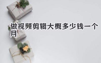 做视频剪辑大概多少钱一个月