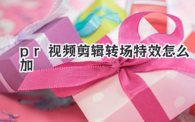 pr视频剪辑转场特效怎么加