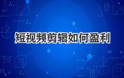 短视频剪辑如何盈利