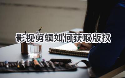 影视剪辑如何获取版权