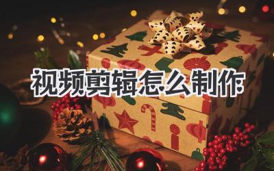 视频剪辑怎么制作