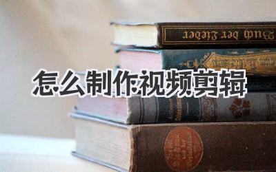 怎么制作视频剪辑