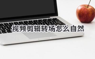 视频剪辑转场怎么自然